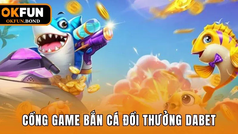 Cổng game bắn cá đổi thưởng DABET