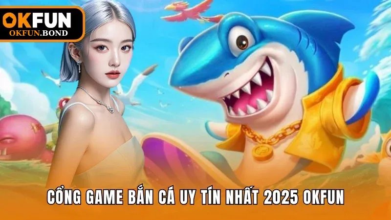 Cổng game bắn cá uy tín nhất 2025 OKFUN