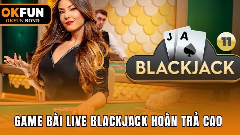 Game bài live Blackjack với tỷ lệ hoàn trả cao