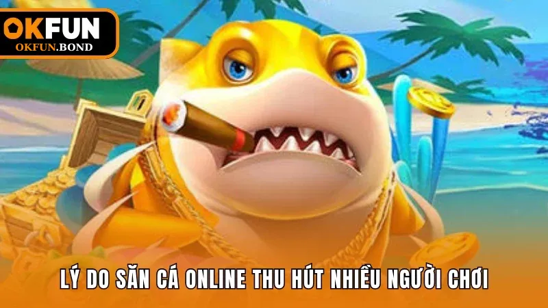 Lý do game săn cá online thu hút nhiều người tham gia