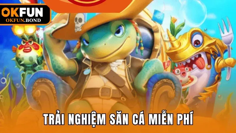 Trải nghiệm săn cá miễn phí, giải trí đẳng cấp