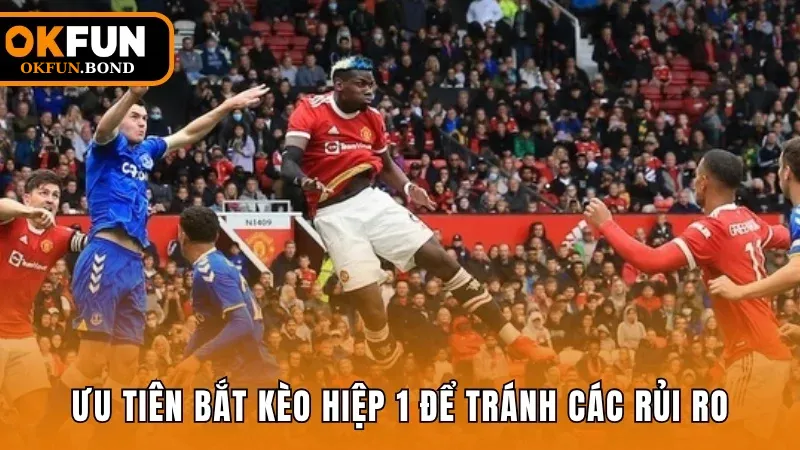 Ưu tiên bắt kèo hiệp 1 để tránh các rủi ro